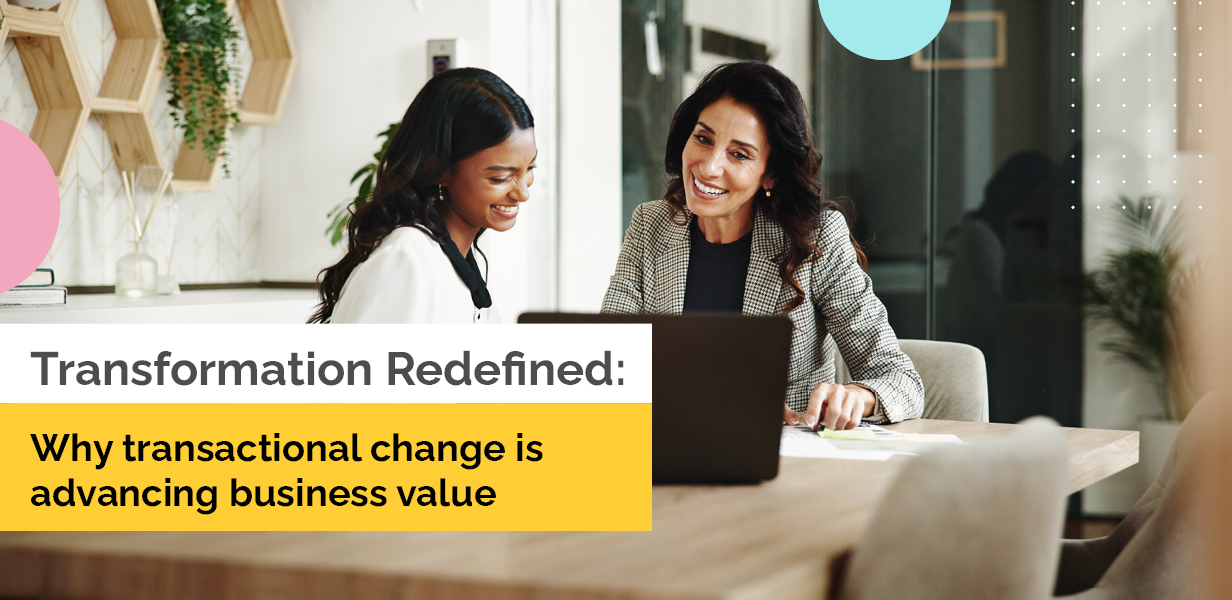 Transformation Redefined: Why Transactional Change is Advancing Business Value